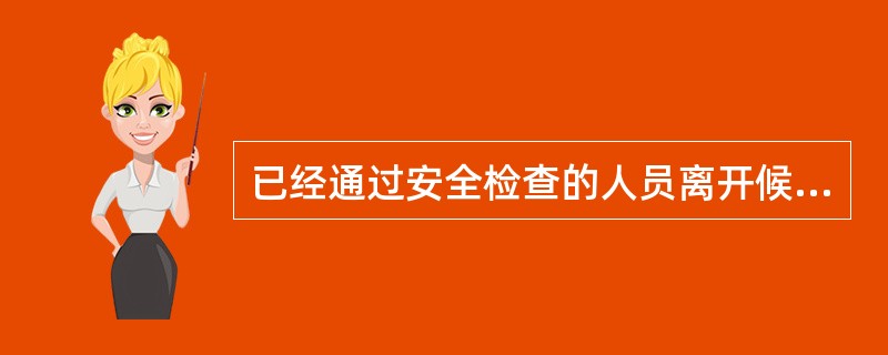 已经通过安全检查的人员离开候机隔离区再次进入的,应当 () 。