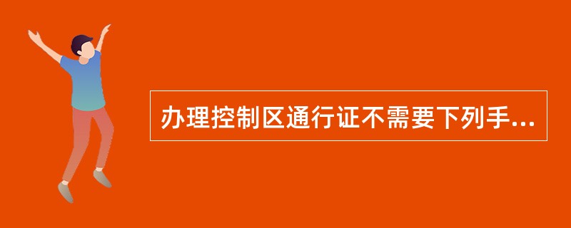 办理控制区通行证不需要下列手续( )