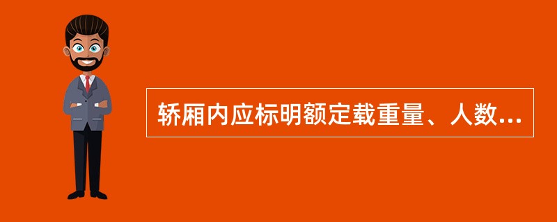 轿厢内应标明额定载重量、人数、制造单位的铭牌。轿厢有效面积应符合有关规定。 -