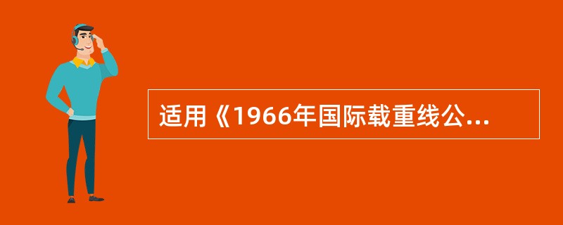 适用《1966年国际载重线公约》的船舶为( )。