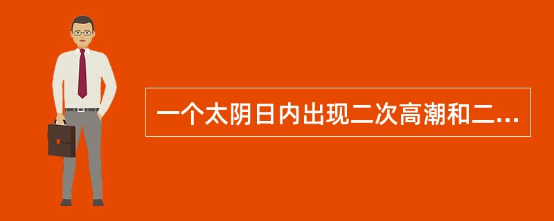 一个太阴日内出现二次高潮和二次低潮,且两次潮高几乎相等,涨潮时间和落潮时间也差不