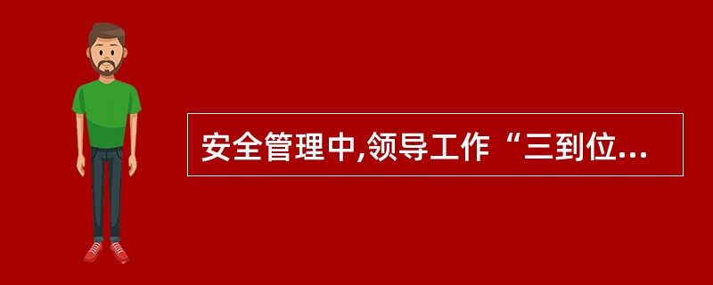 安全管理中,领导工作“三到位”指的是什么?