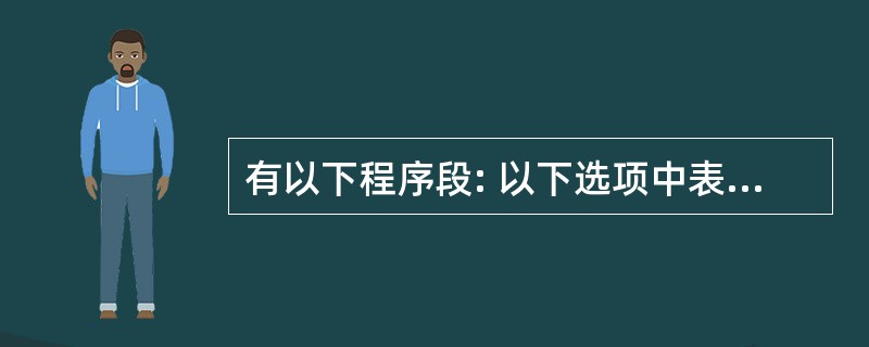 有以下程序段: 以下选项中表达式的值为11的是( )。