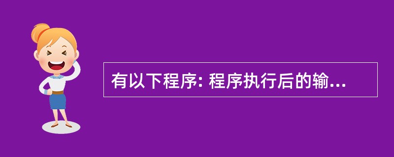 有以下程序: 程序执行后的输出结果是( )。