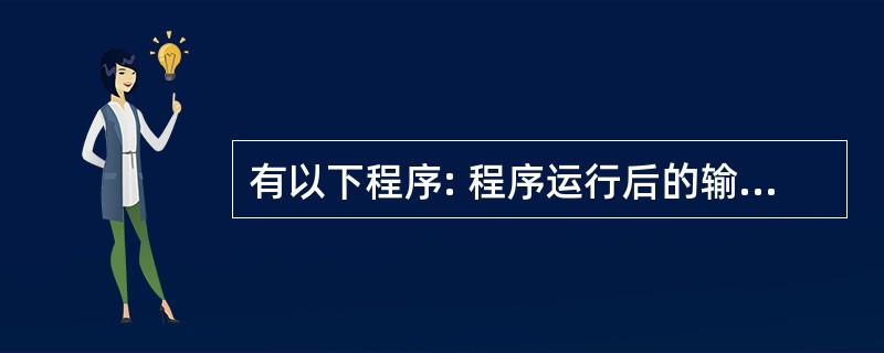 有以下程序: 程序运行后的输出结果是( )。