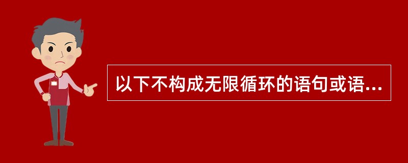 以下不构成无限循环的语句或语句组是( )。