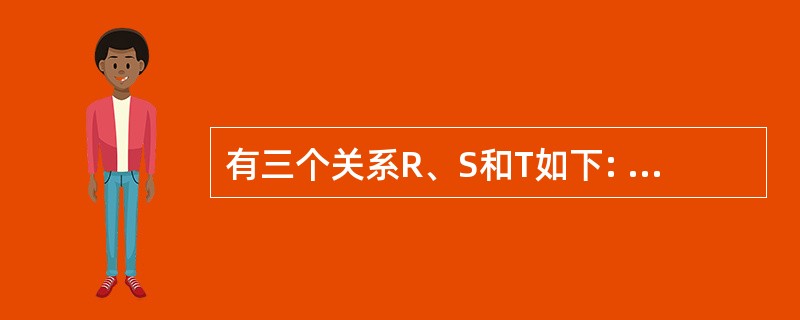 有三个关系R、S和T如下: 由关系R和S通过运算得到关系T,则所使用的运算为(