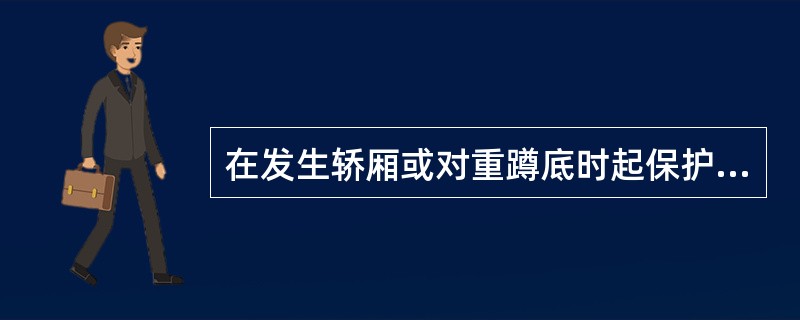 在发生轿厢或对重蹲底时起保护作用的是强迫换速开关、限位开关和极限开关。