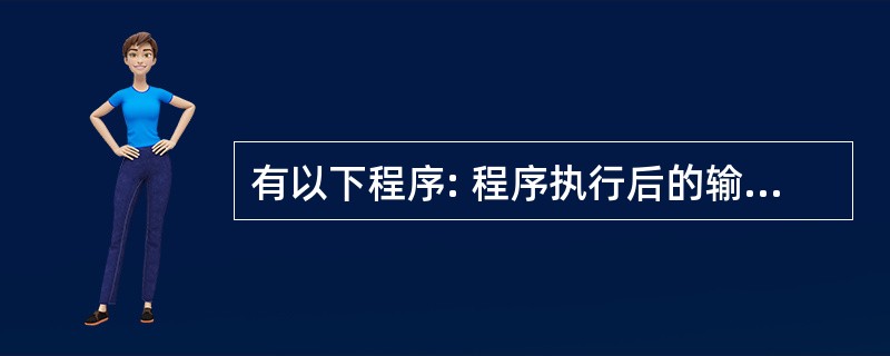 有以下程序: 程序执行后的输出结果是( )。