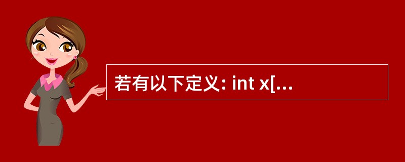 若有以下定义: int x[10],* pt=x; 则对x数组元素的正确引用是(