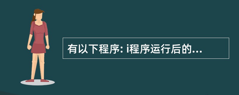 有以下程序: i程序运行后的输出结果是( )。。,