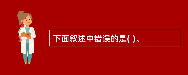 下面叙述中错误的是( )。