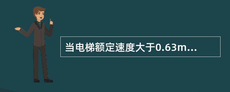 当电梯额定速度大于0.63m£¯s时,应采用______。