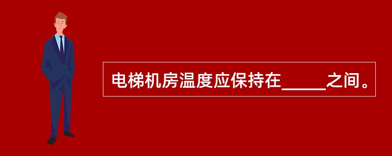 电梯机房温度应保持在_____之间。