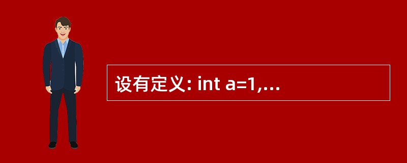 设有定义: int a=1,b=2,C=3; 以下语句中执行效果与其他三个不同的