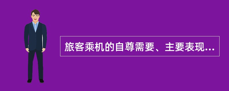 旅客乘机的自尊需要、主要表现为期望别人尊重他的人格、安检人员首先要理解、尊重旅客