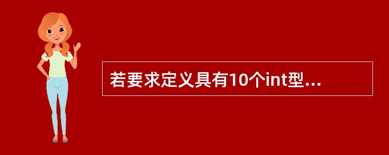 若要求定义具有10个int型元素的一维数组a,则以下定义语句中错误的是( )。