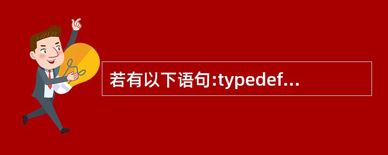 若有以下语句:typedef struct S{int 9;char h;}T;