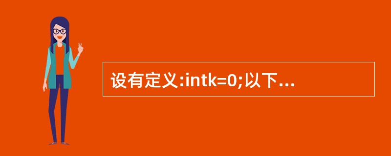 设有定义:intk=0;以下选项的四个表达式中与其他三个表达式的值不相同的是(