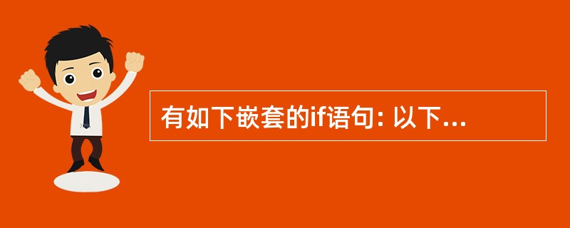 有如下嵌套的if语句: 以下选项中与上述if语句等价的语句是( )。