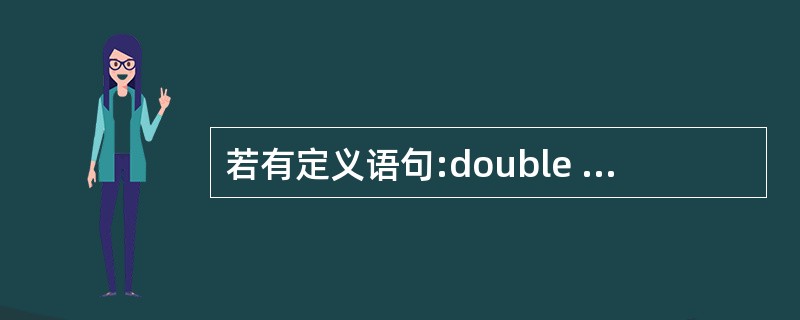 若有定义语句:double x,y,*px,*PY;执行了laX=&x;lay=