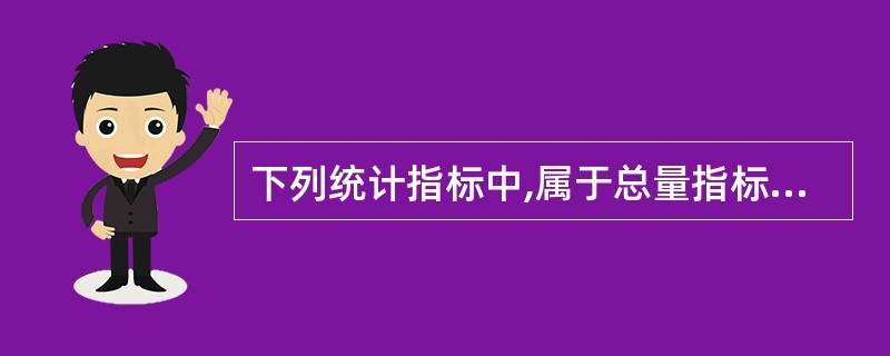 下列统计指标中,属于总量指标的有( )。