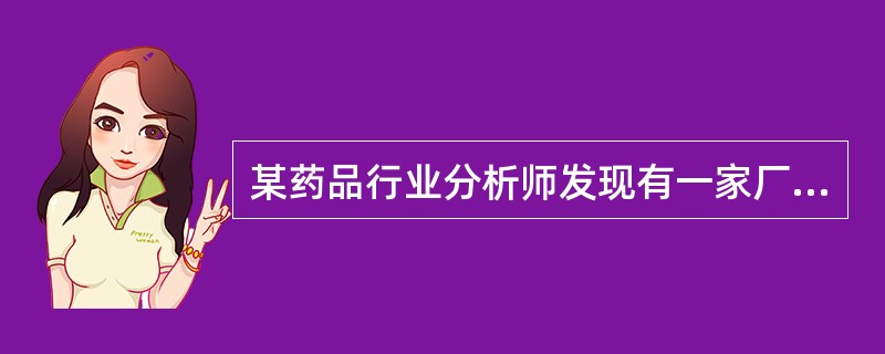 某药品行业分析师发现有一家厂商开发了一种治疗细菌感染的有效方法,而其他的抗生素并
