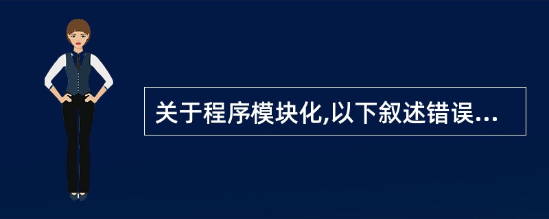 关于程序模块化,以下叙述错误的是( )。