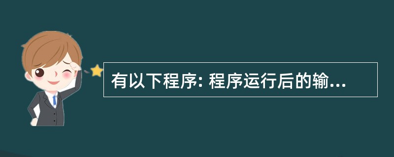 有以下程序: 程序运行后的输出结果是( )。