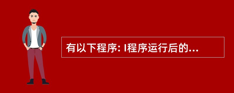 有以下程序: I程序运行后的输出结果是( )。