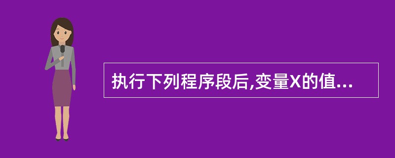 执行下列程序段后,变量X的值是( )。