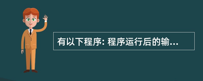 有以下程序: 程序运行后的输出结果是( )。