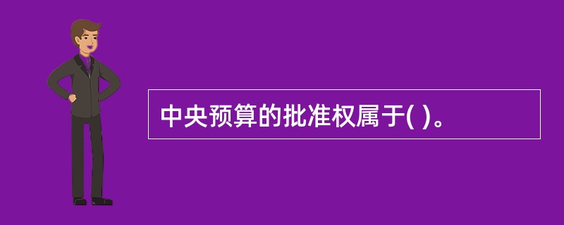 中央预算的批准权属于( )。