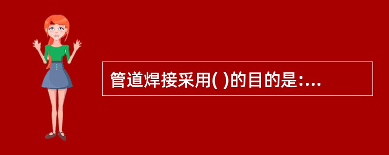 管道焊接采用( )的目的是:使焊缝不产生气孔、焊瘤、焊渣和凹陷。