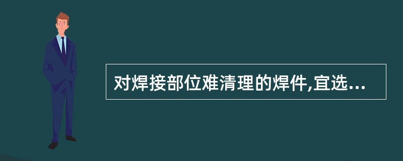 对焊接部位难清理的焊件,宜选用( )焊条。