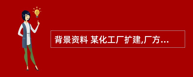 背景资料 某化工厂扩建,厂方(业主)将维修间新建工程PC项目的建设授标A单位。