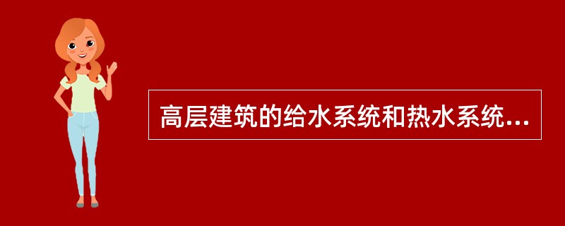 高层建筑的给水系统和热水系统必须进行合理地竖向分区并加设( )。