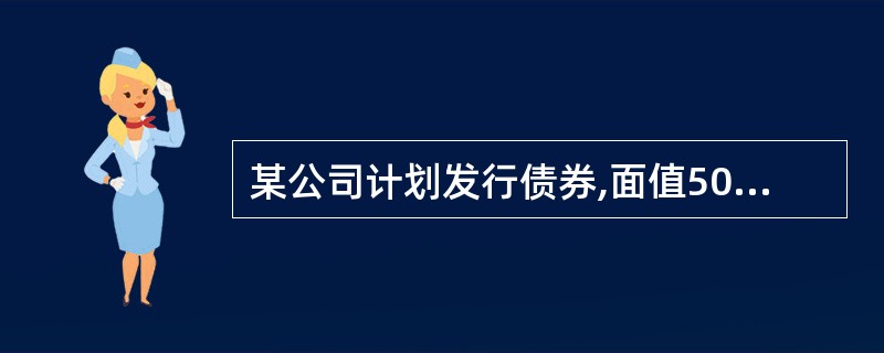 某公司计划发行债券,面值500万元,年利息率为l0%,期限5年,每年付息一次,到