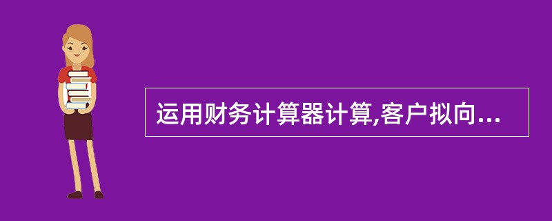 运用财务计算器计算,客户拟向A银行贷款200万元购买某公寓,房贷利率是6%,期限