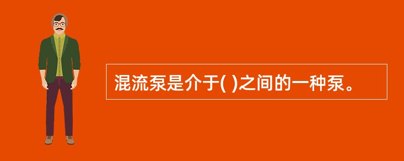 混流泵是介于( )之间的一种泵。