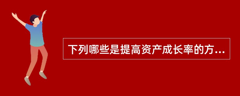 下列哪些是提高资产成长率的方式( ) ①提高储蓄率;②提高收入周转率;③提高投资