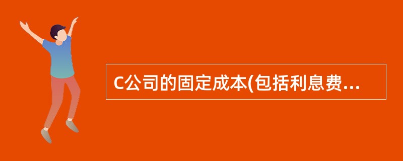 C公司的固定成本(包括利息费用)为600万元,资产总额为l0000万元,资产负债