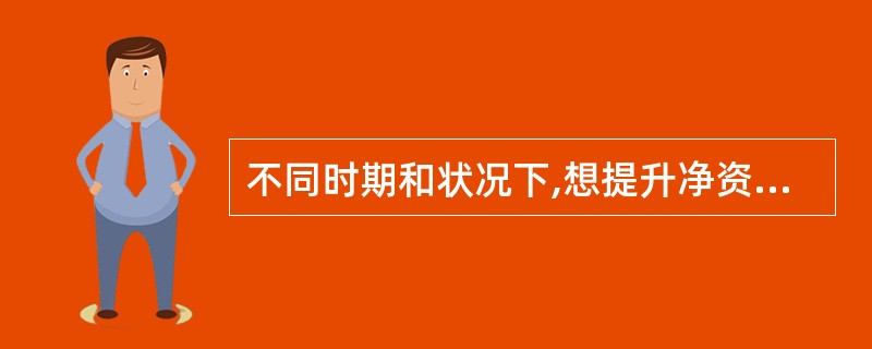 不同时期和状况下,想提升净资产成长率,必须用不同的方法,下列有关不同时期和状况下