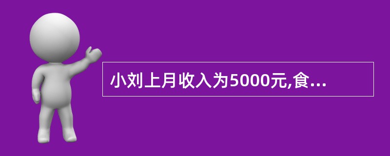 小刘上月收入为5000元,食物支出600元,买衣物支出800元,购买3000元国