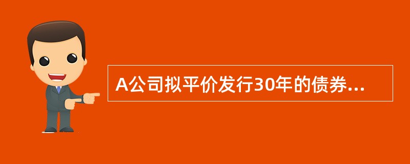 A公司拟平价发行30年的债券,面值l000元,利率l0%(按年付息),所得税税率