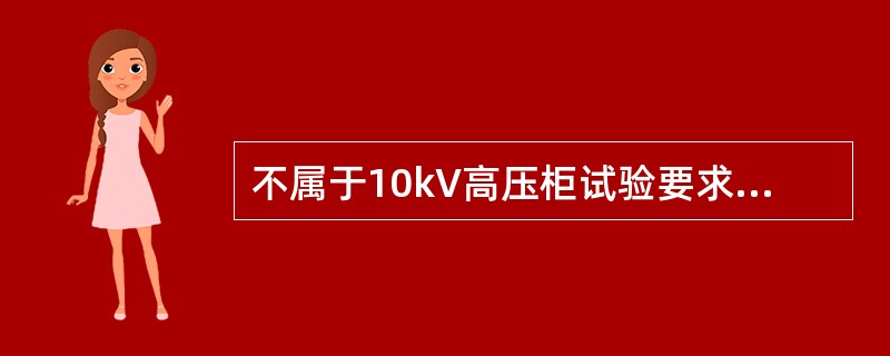 不属于10kV高压柜试验要求的是( )。