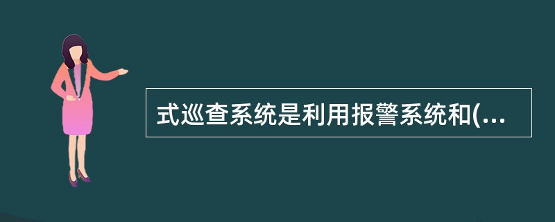 式巡查系统是利用报警系统和( )的设备实现巡查功能。