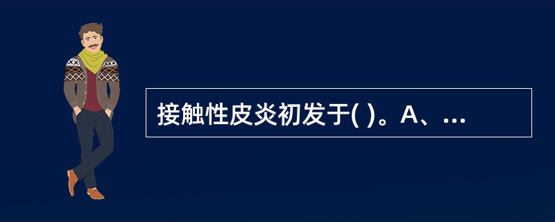 接触性皮炎初发于( )。A、暴露部位B、非暴露部位C、四肢D、手部E、接触部位