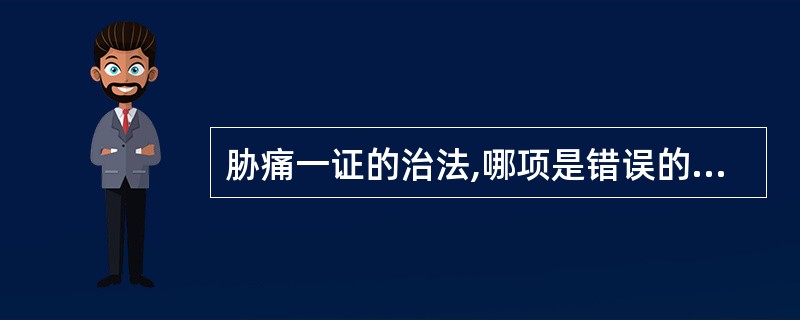 胁痛一证的治法,哪项是错误的( )。A、疏肝理气B、活血化瘀C、宣痹通阳D、清热