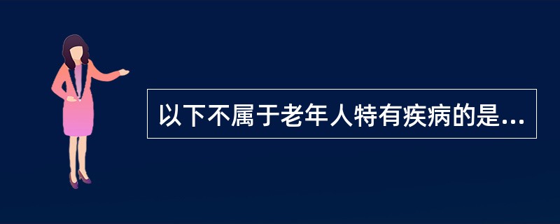 以下不属于老年人特有疾病的是( )。A、老年性痴呆B、老年性耳聋C、老年性阴道炎